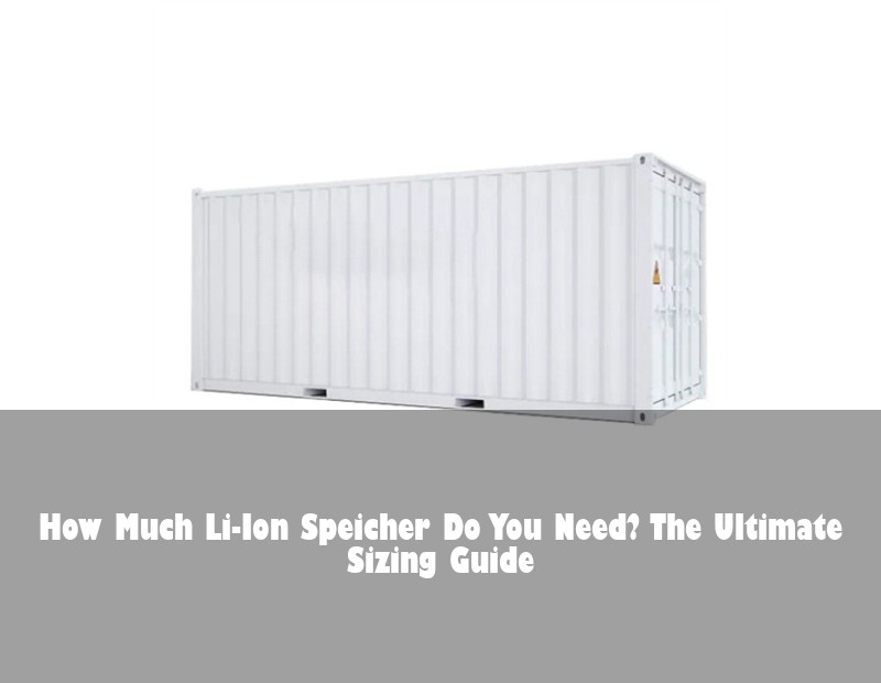 How Much Li-Ion Speicher Do You Need? The Ultimate Sizing Guide | Huijue Solar