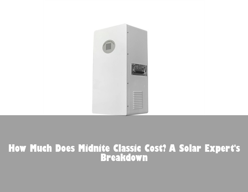How Much Does Midnite Classic Cost? A Solar Expert's Breakdown | Huijue Solar