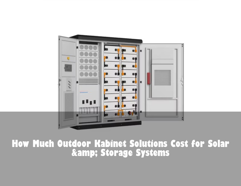 How Much Outdoor Kabinet Solutions Cost for Solar &amp; Storage Systems | Huijue Solar