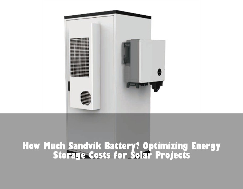 How Much Sandvik Battery? Optimizing Energy Storage Costs for Solar Projects