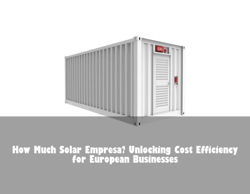 How Much Solar Empresa? Unlocking Cost Efficiency for European Businesses