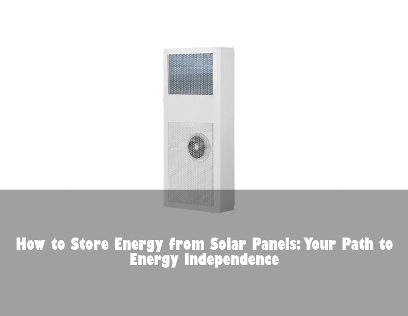 How to Store Energy from Solar Panels: Your Path to Energy Independence