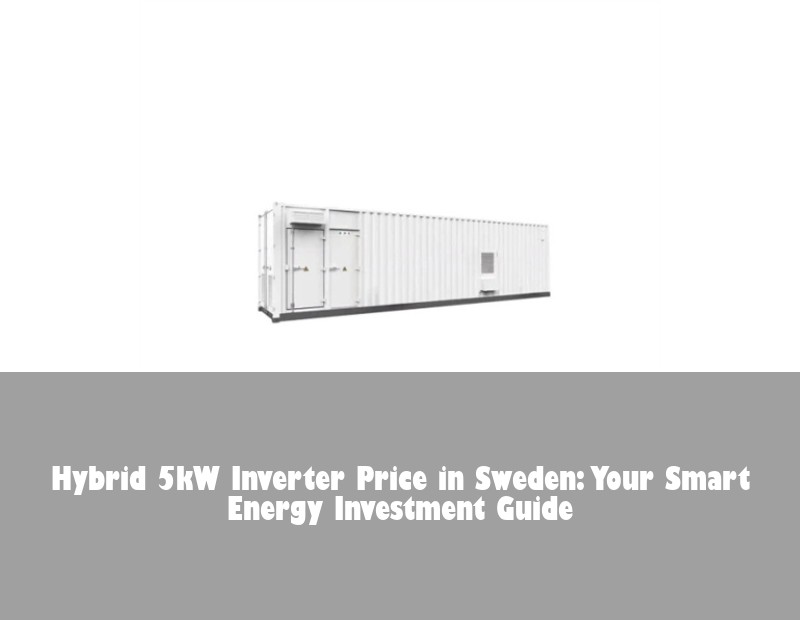 Hybrid 5kW Inverter Price in Sweden: Your Smart Energy Investment Guide