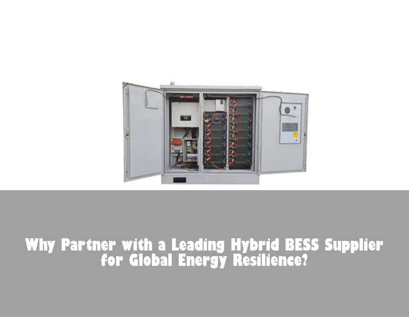 Why Partner with a Leading Hybrid BESS Supplier for Global Energy Resilience?