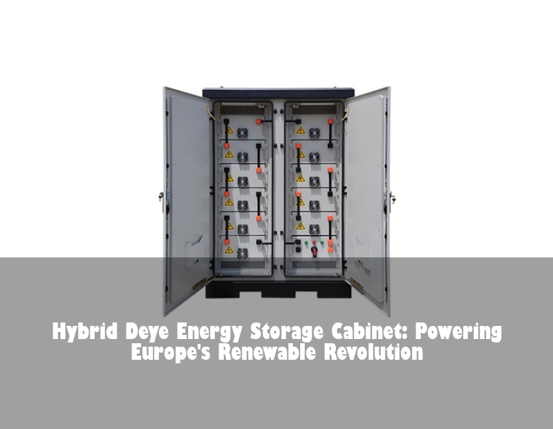 Hybrid Deye Energy Storage Cabinet: Powering Europe's Renewable Revolution