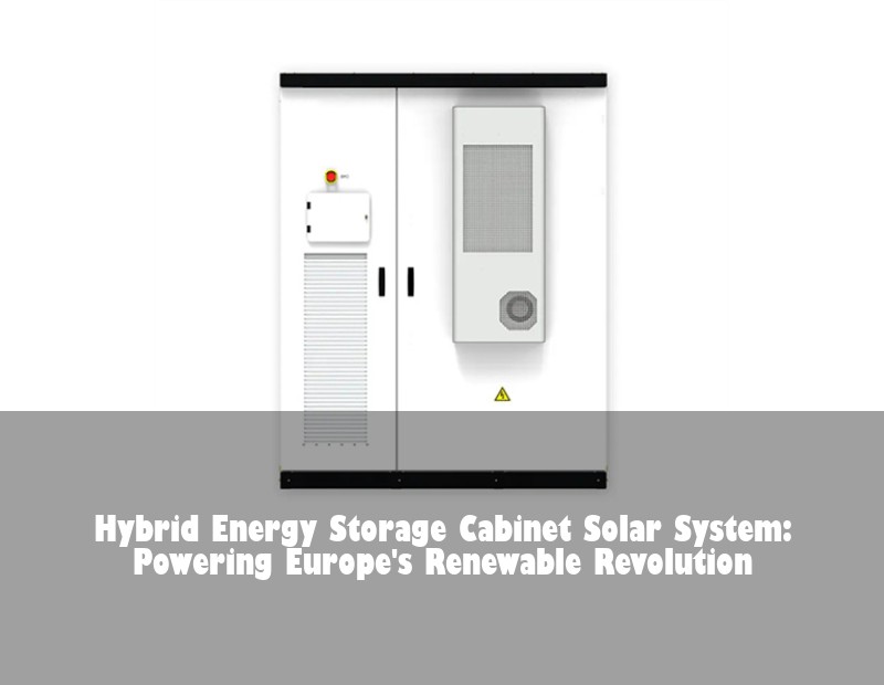 Hybrid Energy Storage Cabinet Solar System: Powering Europe's Renewable Revolution