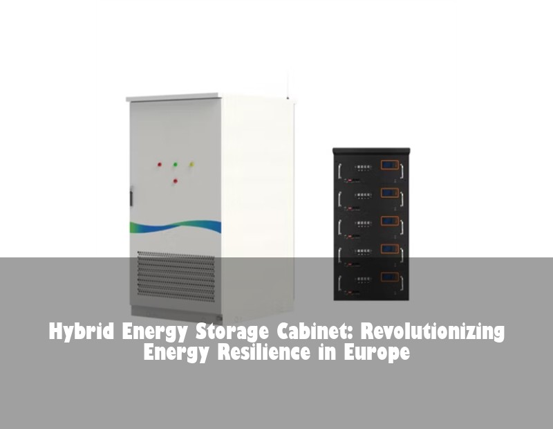 Hybrid Energy Storage Cabinet: Revolutionizing Energy Resilience in Europe