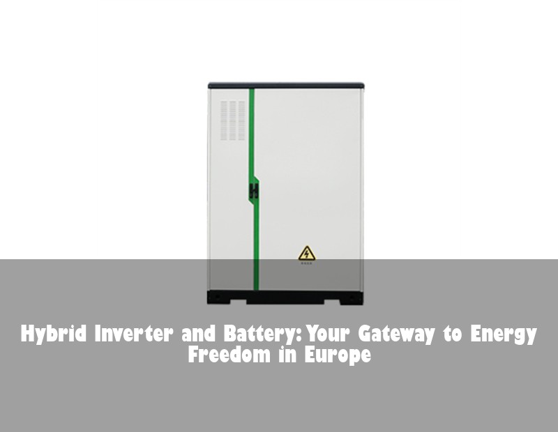 Hybrid Inverter and Battery: Your Gateway to Energy Freedom in Europe | Huijue Solar