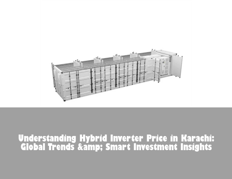 Understanding Hybrid Inverter Price in Karachi: Global Trends &amp; Smart Investment Insights