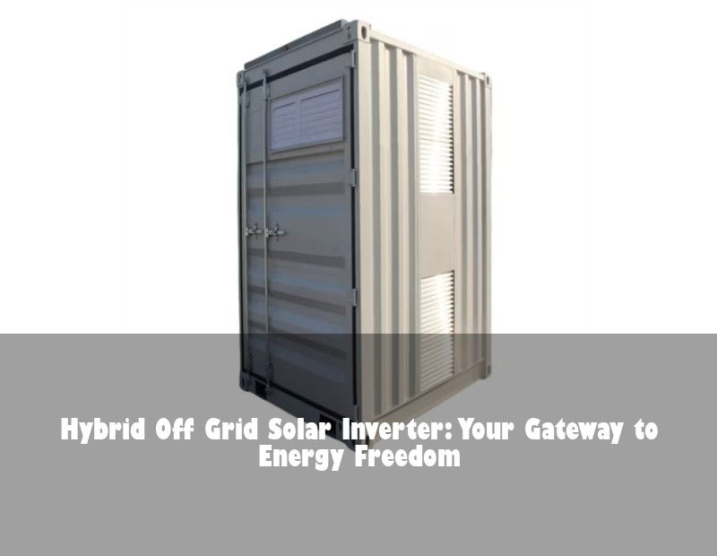 Hybrid Off Grid Solar Inverter: Your Gateway to Energy Freedom