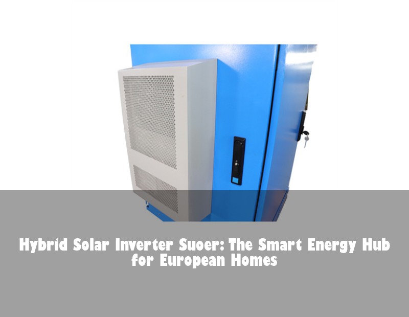 Hybrid Solar Inverter Suoer: The Smart Energy Hub for European Homes