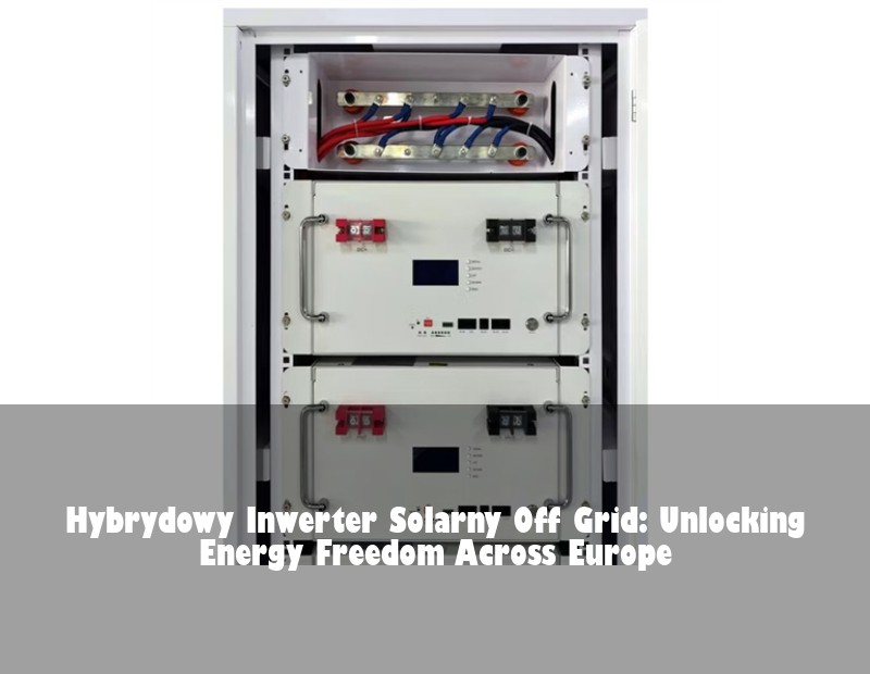 Hybrydowy Inwerter Solarny Off Grid: Unlocking Energy Freedom Across Europe