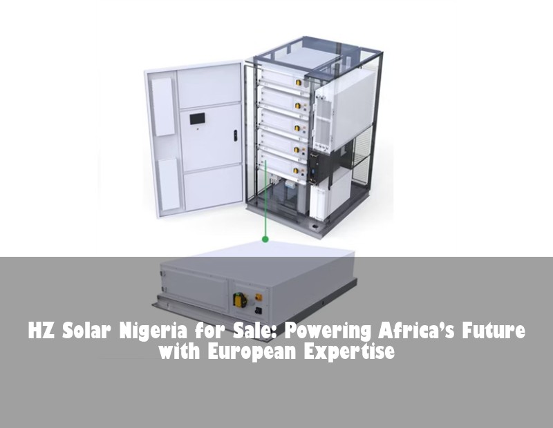 HZ Solar Nigeria for Sale: Powering Africa’s Future with European Expertise | Huijue Solar