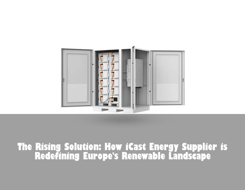 The Rising Solution: How iCast Energy Supplier is Redefining Europe's Renewable Landscape