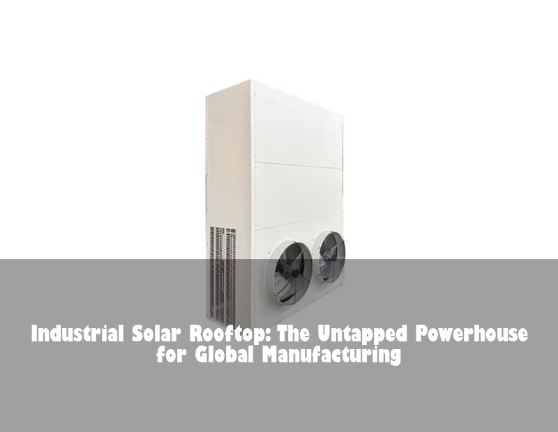 Industrial Solar Rooftop: The Untapped Powerhouse for Global Manufacturing