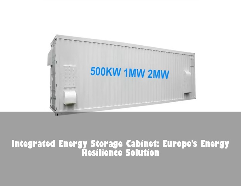 Integrated Energy Storage Cabinet: Europe's Energy Resilience Solution