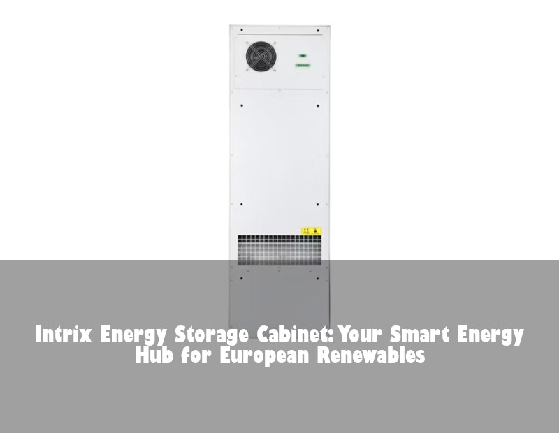 Intrix Energy Storage Cabinet: Your Smart Energy Hub for European Renewables