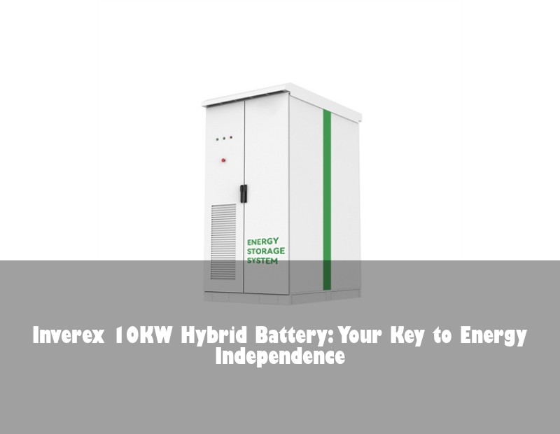 Inverex 10KW Hybrid Battery: Your Key to Energy Independence