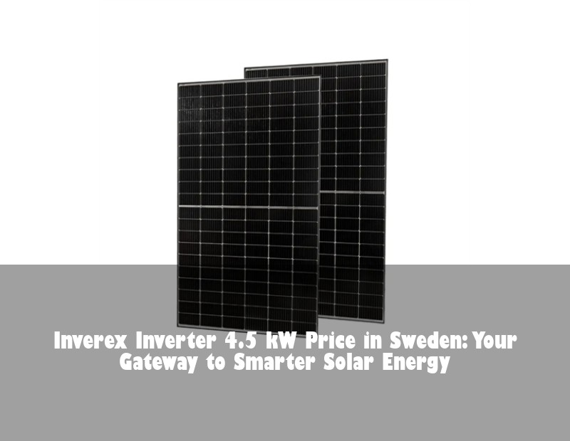Inverex Inverter 4.5 kW Price in Sweden: Your Gateway to Smarter Solar Energy