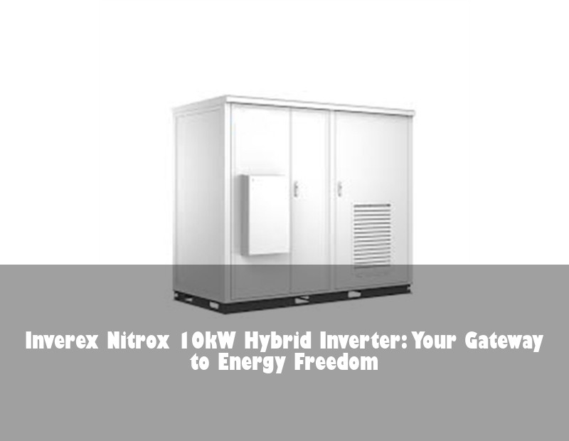 Inverex Nitrox 10kW Hybrid Inverter: Your Gateway to Energy Freedom | Huijue Solar