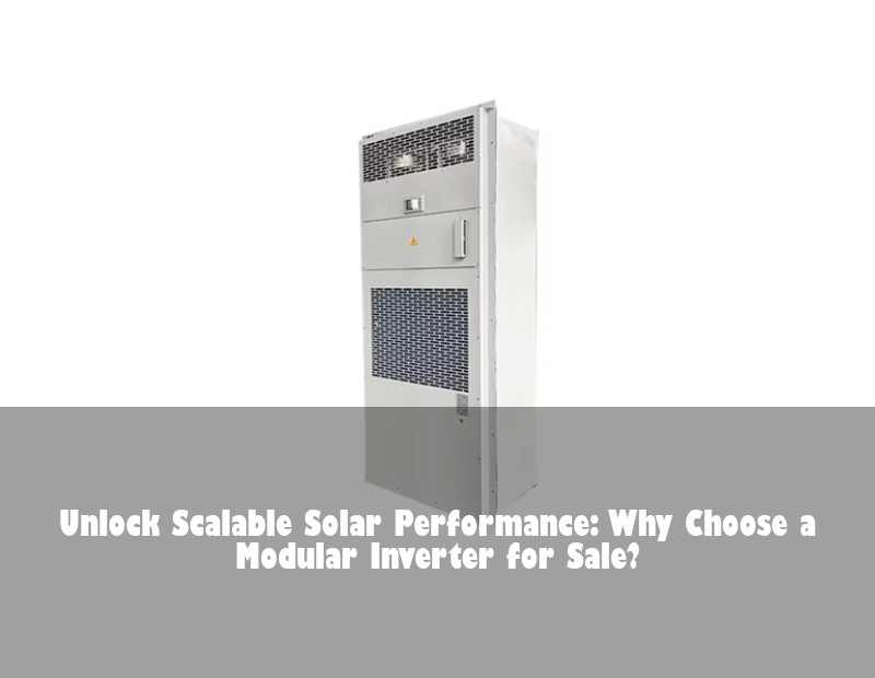 Unlock Scalable Solar Performance: Why Choose a Modular Inverter for Sale? | Huijue Solar