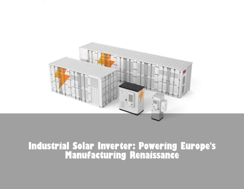 Industrial Solar Inverter: Powering Europe's Manufacturing Renaissance | Huijue Solar