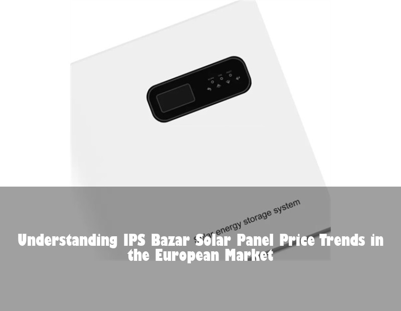 Understanding IPS Bazar Solar Panel Price Trends in the European Market