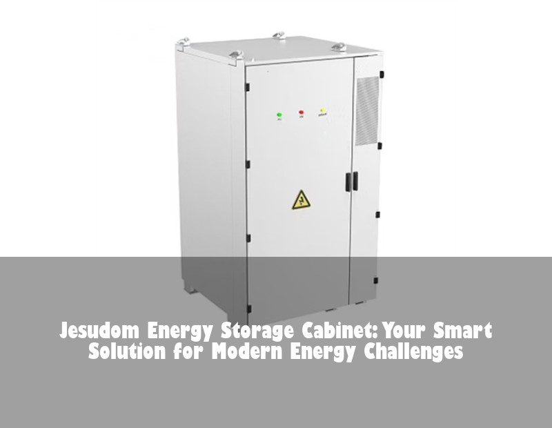 Jesudom Energy Storage Cabinet: Your Smart Solution for Modern Energy Challenges
