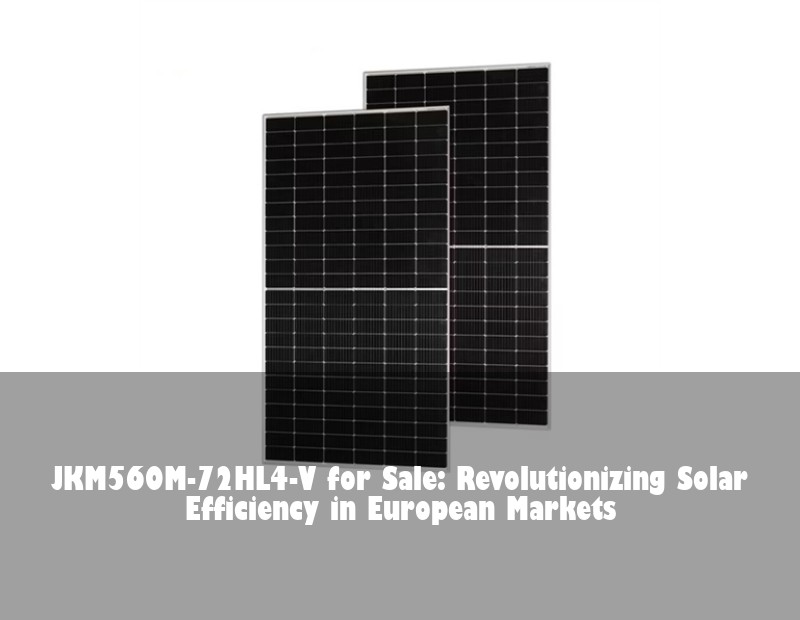 JKM560M-72HL4-V for Sale: Revolutionizing Solar Efficiency in European Markets