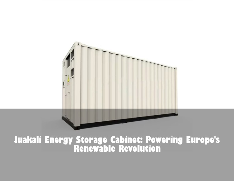 Juakali Energy Storage Cabinet: Powering Europe's Renewable Revolution