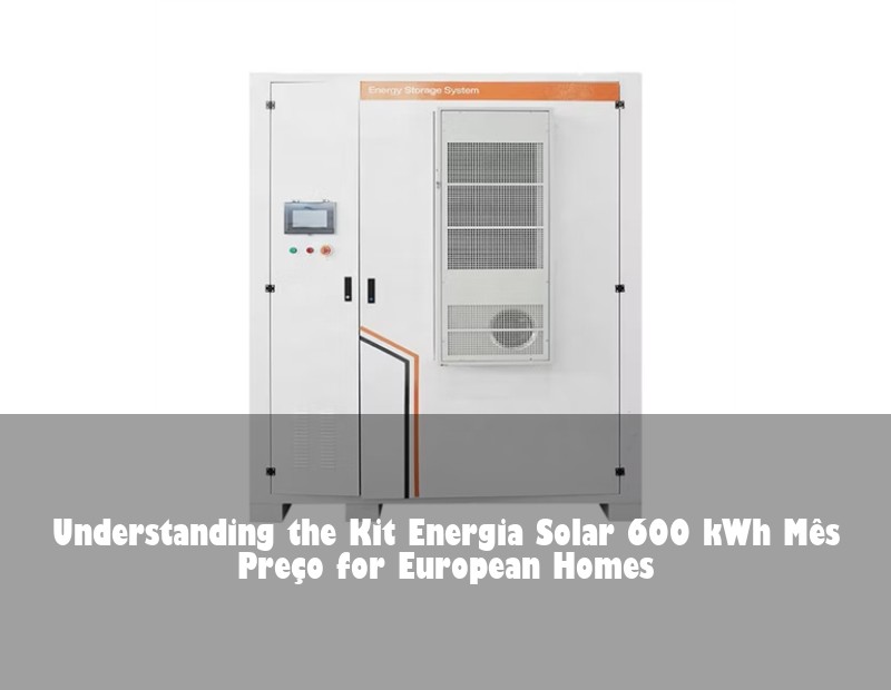 Understanding the Kit Energia Solar 600 kWh Mês Preço for European Homes