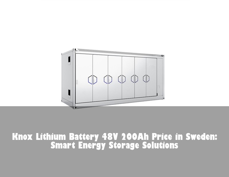 Knox Lithium Battery 48V 200Ah Price in Sweden: Smart Energy Storage Solutions