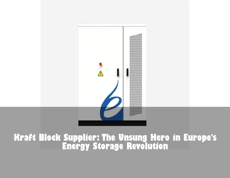 Kraft Block Supplier: The Unsung Hero in Europe's Energy Storage Revolution