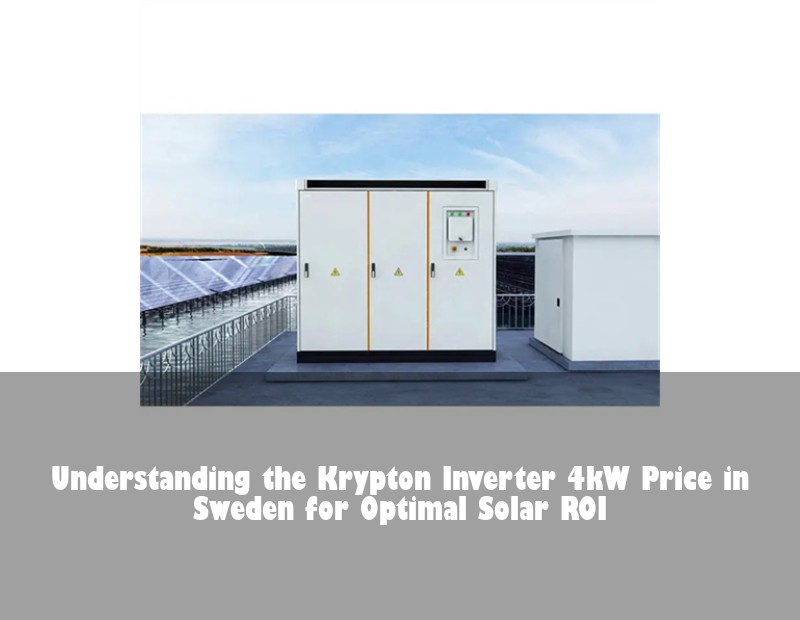 Understanding the Krypton Inverter 4kW Price in Sweden for Optimal Solar ROI
