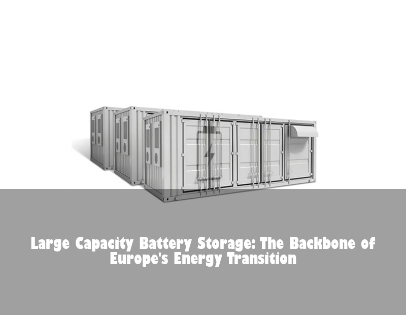 Large Capacity Battery Storage: The Backbone of Europe's Energy Transition