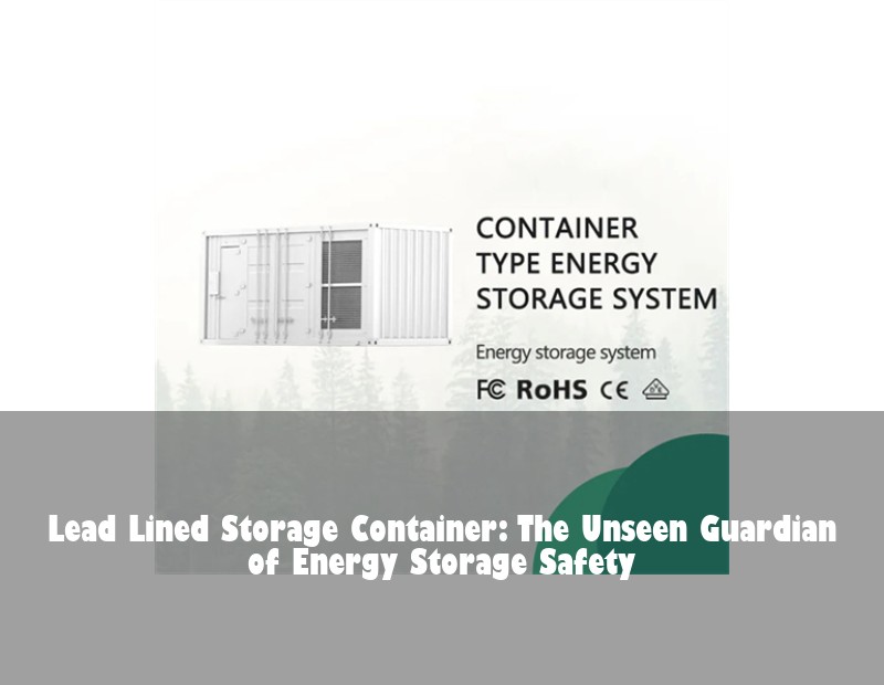 Lead Lined Storage Container: The Unseen Guardian of Energy Storage Safety