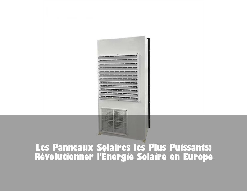 Les Panneaux Solaires les Plus Puissants: Révolutionner l'Énergie Solaire en Europe