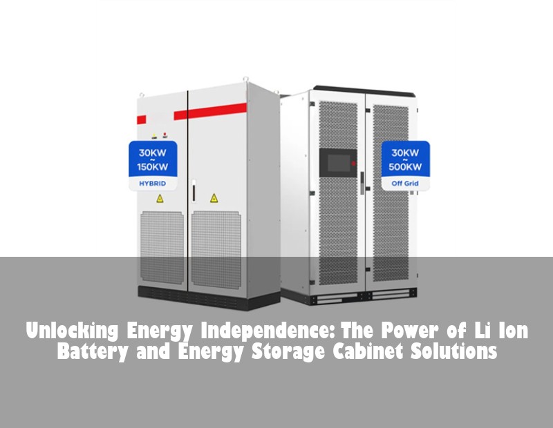 Unlocking Energy Independence: The Power of Li Ion Battery and Energy Storage Cabinet Solutions