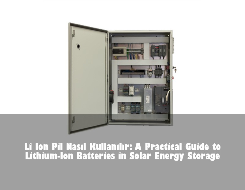 Li Ion Pil Nasıl Kullanılır: A Practical Guide to Lithium-Ion Batteries in Solar Energy Storage