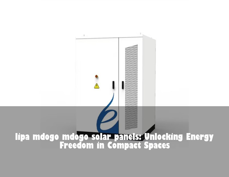 lipa mdogo mdogo solar panels: Unlocking Energy Freedom in Compact Spaces