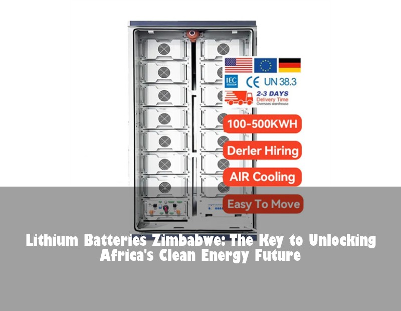 Lithium Batteries Zimbabwe: The Key to Unlocking Africa's Clean Energy Future