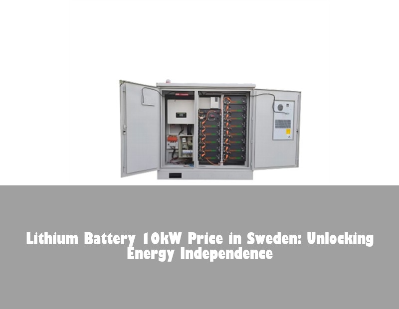 Lithium Battery 10kW Price in Sweden: Unlocking Energy Independence | Huijue Solar