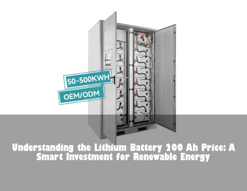 Understanding the Lithium Battery 200 Ah Price: A Smart Investment for Renewable Energy | Huijue Solar