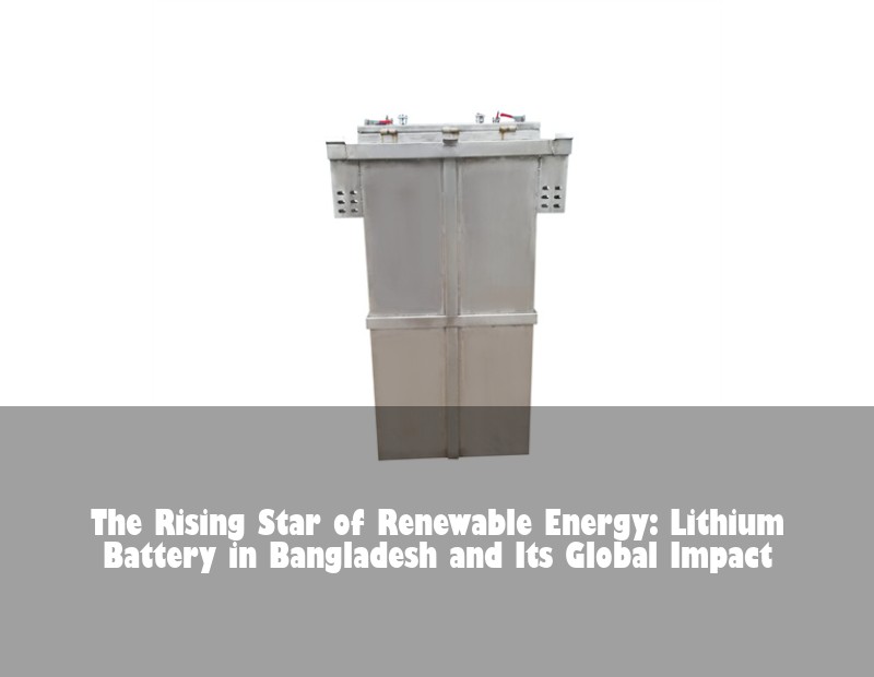 The Rising Star of Renewable Energy: Lithium Battery in Bangladesh and Its Global Impact