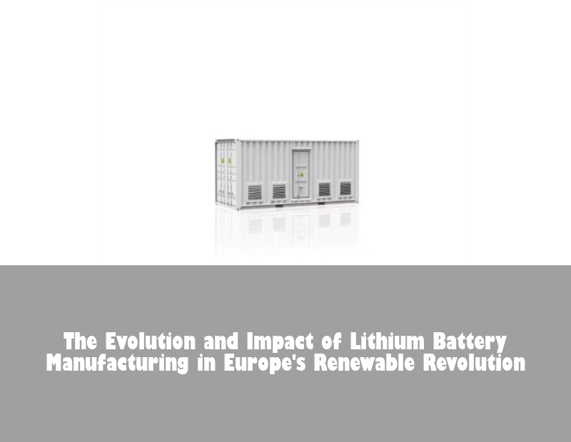 The Evolution and Impact of Lithium Battery Manufacturing in Europe's Renewable Revolution