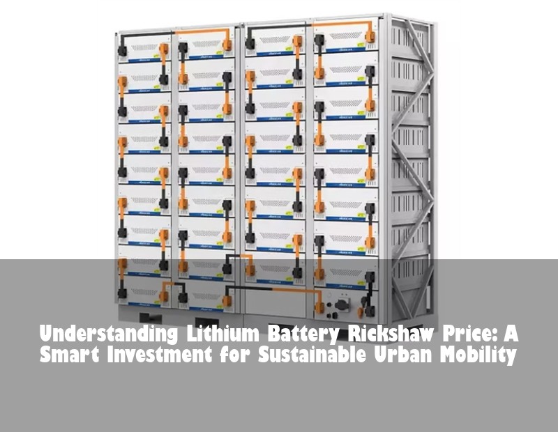 Understanding Lithium Battery Rickshaw Price: A Smart Investment for Sustainable Urban Mobility