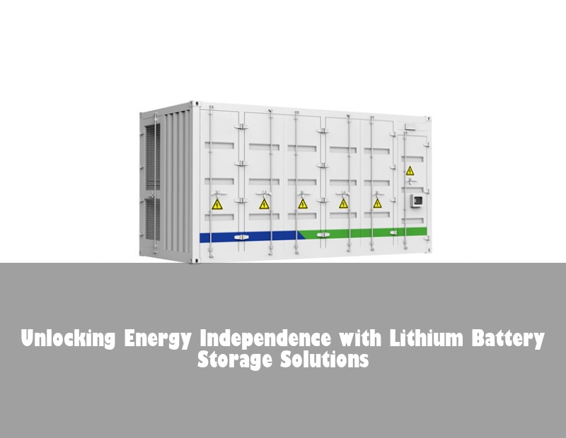 Unlocking Energy Independence with Lithium Battery Storage Solutions