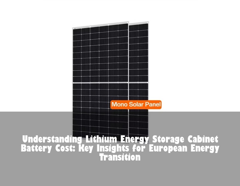 Understanding Lithium Energy Storage Cabinet Battery Cost: Key Insights for European Energy Transition