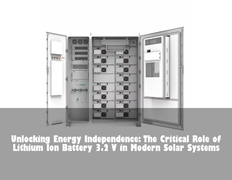 Unlocking Energy Independence: The Critical Role of Lithium Ion Battery 3.2 V in Modern Solar Systems