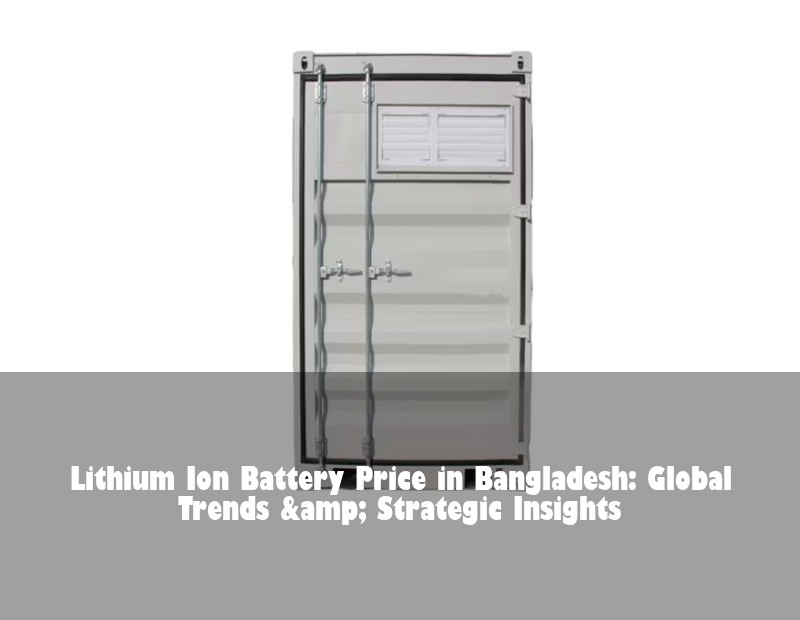 Lithium Ion Battery Price in Bangladesh: Global Trends &amp; Strategic Insights